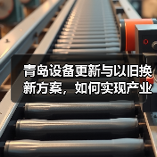青岛设备更新与以旧换新方案,如何实现产业跃升?(图2) 青岛设备更新与以旧换新方案,如何实现产业跃升?(图2)