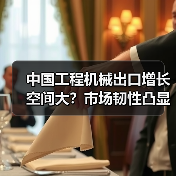 中国工程机械出口增长空间大？市场韧性凸显