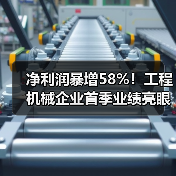净利润暴增58%！工程机械企业首季业绩亮
