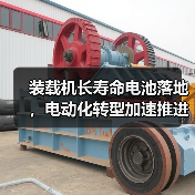 装载机长寿命电池落地，电动化转型加速推进