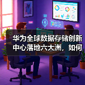 华为全球数据存储创新中心落地六大洲，如何