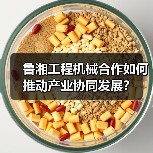 鲁湘工程机械合作如何推动产业协同发展？(图1)