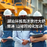 潮汕环线高速京灶大桥贯通 汕揭同城化加速?(图3) 潮汕环线高速京灶大桥贯通 汕揭同城化加速?(图3)