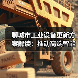 聊城市工业设备更新方案解读：推动高端智能