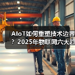 AIoT如何重塑技术边界?2025年物联网六大趋势解析(图4) AIoT如何重塑技术边界?2025年物联网六大趋势解析(图4)