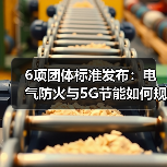 6项团体标准发布:电气防火与5G节能如何规范行业发展?(图2) 6项团体标准发布:电气防火与5G节能如何规范行业发展?(图2)