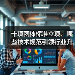 十项团体标准立项：哪些技术规范引领行业升级？(图3)