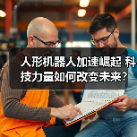 人形机器人加速崛起 科技力量如何改变未来?(图1) 人形机器人加速崛起 科技力量如何改变未来?(图1)