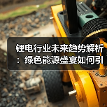 锂电行业未来趋势解析:绿色能源盛宴如何引领变革?(图2) 锂电行业未来趋势解析:绿色能源盛宴如何引领变革?(图2)