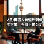 人形机器人赛道热到停不下来，五家上市公司布局加速(图4)