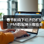 春节影响下经济仍扩张?PMI数据揭示哪些关键信号?(图3) 春节影响下经济仍扩张?PMI数据揭示哪些关键信号?(图3)