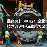 最高奖补300万！企业技术改造补贴政策怎么申请？(图1)