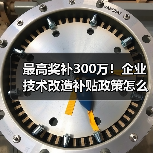 最高奖补300万！企业技术改造补贴政策怎么申请？(图3)