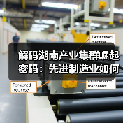 解码湖南产业集群崛起密码：先进制造业如何领跑？(图3)