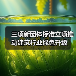三项新团体标准立项推动建筑行业绿色升级(图4) 三项新团体标准立项推动建筑行业绿色升级(图4)
