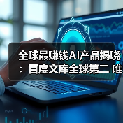 全球最赚钱AI产品揭晓:百度文库全球第二 唯一中国商业化应用(图4) 全球最赚钱AI产品揭晓:百度文库全球第二 唯一中国商业化应用(图4)