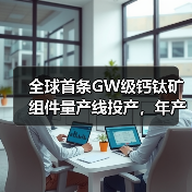 全球首条GW级钙钛矿组件量产线投产，年产能达180万片(图3)