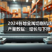 2024各地金属切削机床产量数据:增长与下降全分析(图3) 2024各地金属切削机床产量数据:增长与下降全分析(图3)