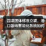 四项团体标准立项，港口散粮智能化系统如何