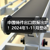 中国铸件出口数据出炉!2024年1-11月整体增长12.5% 详细解析各品类表现(图4) 中国铸件出口数据出炉!2024年1-11月整体增长12.5% 详细解析各品类表现(图4)