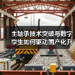 主轴承技术突破与数字孪生如何驱动国产化升级(图4)