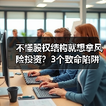 不懂股权结构就想拿风险投资？3个致命陷阱与4层防御体系 - 辰飞雨恒通能机械资讯