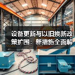 设备更新与以旧换新政策扩围:新措施全面解析(图2) 设备更新与以旧换新政策扩围:新措施全面解析(图2)