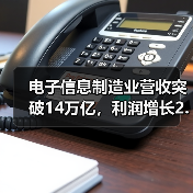 电子信息制造业营收突破14万亿,利润增长2.9%背后趋势解析(图1) 电子信息制造业营收突破14万亿,利润增长2.9%背后趋势解析(图1)