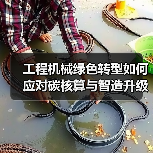 工程机械绿色转型如何应对碳核算与智造升级挑战？专家解读双碳战略(图2)
