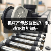 机床产量数据出炉!制造业趋势解析(图3) 机床产量数据出炉!制造业趋势解析(图3)