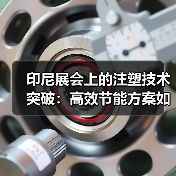 印尼展会上的注塑技术突破:高效节能方案如何助力市场发展?(图4) 印尼展会上的注塑技术突破:高效节能方案如何助力市场发展?(图4)