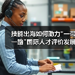 技能出海如何助力 技能出海如何助力一带一路国际人才评价发展?(图4)