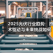 2025光伏行业趋势:技术驱动与未来挑战如何破局?(图1) 2025光伏行业趋势:技术驱动与未来挑战如何破局?(图1)
