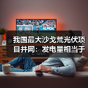 我国最大沙戈荒光伏项目并网:发电量相当于1万个足球场(图2) 我国最大沙戈荒光伏项目并网:发电量相当于1万个足球场(图2)