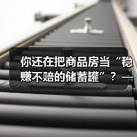 你还在把商品房当“稳赚不赔的储蓄罐”？——这可能是你人生中最 - 辰飞雨恒通能机械资讯
