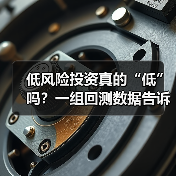 低风险投资真的“低”吗？一组回测数据告诉你年化收益的真相 - 辰飞雨恒通能机械资讯