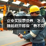 企业买股票债券,怎么提前避开那些“看不见的坑”?(图2) 企业买股票债券,怎么提前避开那些“看不见的坑”?(图1)