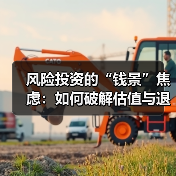 风险投资的“钱景”焦虑:如何破解估值与退出的双重困局?(图1) 风险投资的“钱景”焦虑:如何破解估值与退出的双重困局?(图1)