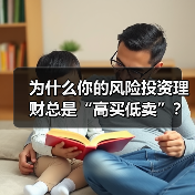 为什么你的风险投资理财总是“高买低卖”?——揭秘收益背后的情绪陷阱与认知偏差(图3) 为什么你的风险投资理财总是“高买低卖”?——揭秘收益背后的情绪陷阱与认知偏差(图3)