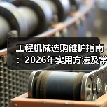 工程机械选购维护指南:2026年实用方法及常见问题解析(图1) 工程机械选购维护指南:2026年实用方法及常见问题解析(图1)