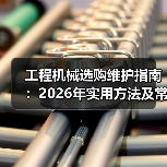 工程机械选购维护指南:2026年实用方法及常见问题解析(图2) 工程机械选购维护指南:2026年实用方法及常见问题解析(图2)