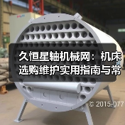 久恒星轴机械网:机床选购维护实用指南与常见问题解析(图3) 久恒星轴机械网:机床选购维护实用指南与常见问题解析(图3)