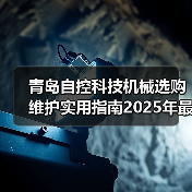 青岛自控科技机械选购维护实用指南2025年最新解析(图3) 青岛自控科技机械选购维护实用指南2025年最新解析(图3)