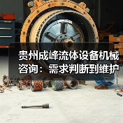 贵州成峰流体设备机械咨询：需求判断到维护