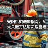 安阳机械选型指南:5大关键方法解决设备选择困难(图2) 安阳机械选型指南:5大关键方法解决设备选择困难(图2)