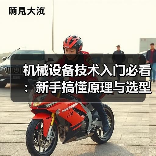 机械设备技术入门必看：新手搞懂原理与选型